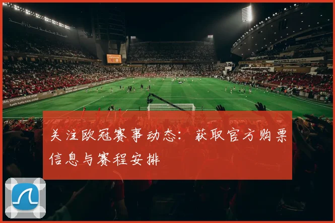 关注欧冠赛事动态：获取官方购票信息与赛程安排