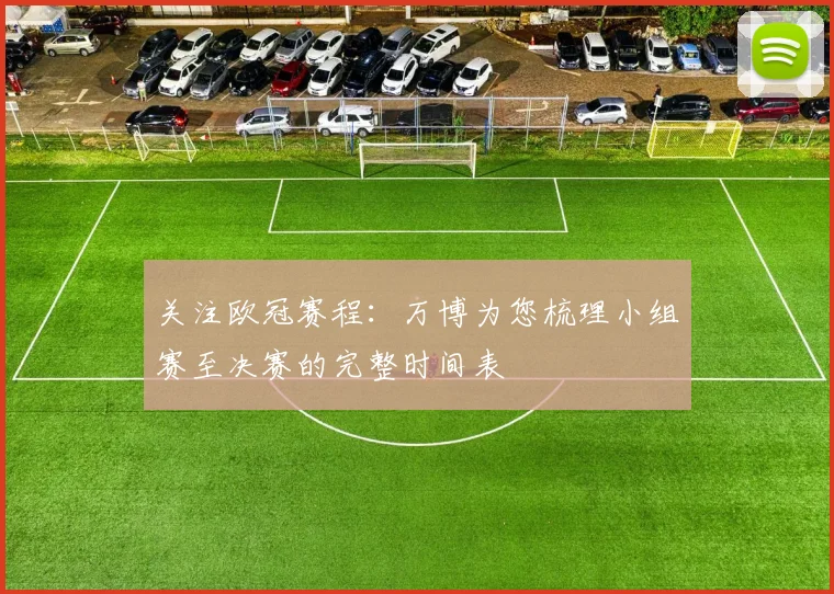 关注欧冠赛程：万博为您梳理小组赛至决赛的完整时间表