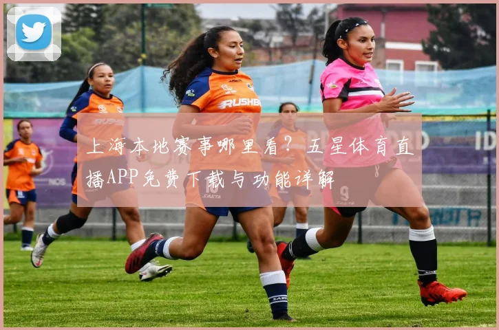 上海本地赛事哪里看？五星体育直播APP免费下载与功能详解