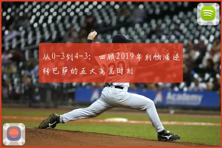 从0-3到4-3：回顾2019年利物浦逆转巴萨的五大高光时刻