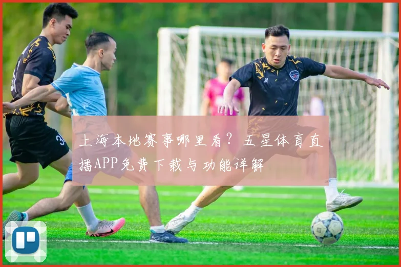 上海本地赛事哪里看？五星体育直播APP免费下载与功能详解