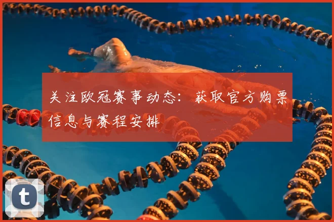 关注欧冠赛事动态：获取官方购票信息与赛程安排