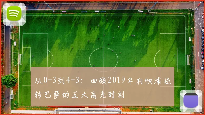 从0-3到4-3：回顾2019年利物浦逆转巴萨的五大高光时刻