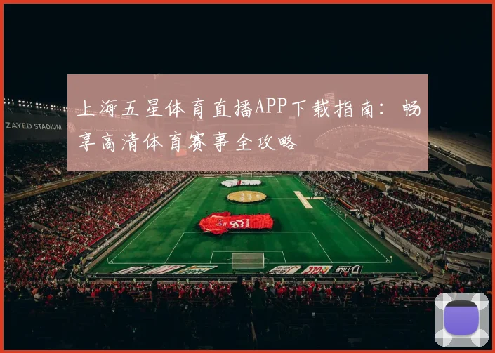 上海五星体育直播APP下载指南：畅享高清体育赛事全攻略